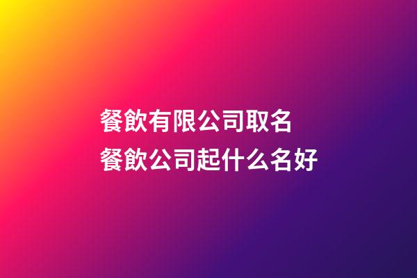 餐飲有限公司取名 餐飲公司起什么名好-第1張-公司起名-玄機派